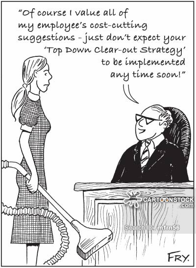 'Of course I value all of my employee's cost-cutting suggestions - just don't expect your ‘Top Down Clear-out Strategy' to be implemented any time soon!'