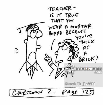 "Is it true you wear a mortar board because you're thick as a brick?"